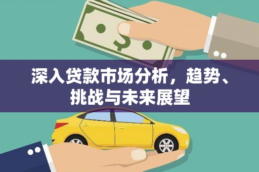 潜江深入贷款市场分析，趋势、挑战与未来展望