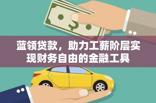 潜江蓝领贷款，助力工薪阶层实现财务自由的金融工具