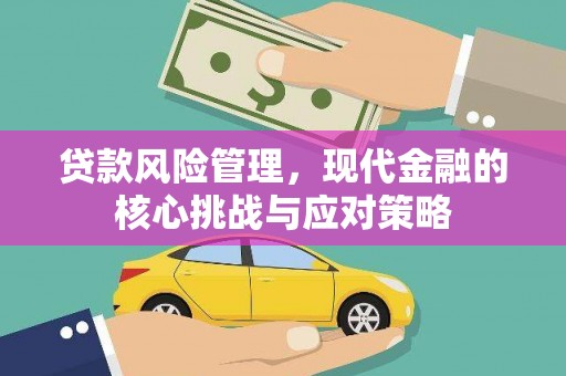 潜江贷款风险管理，现代金融的核心挑战与应对策略