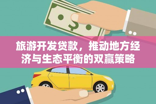 潜江旅游开发贷款，推动地方经济与生态平衡的双赢策略