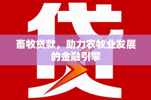 潜江畜牧贷款，助力农牧业发展的金融引擎