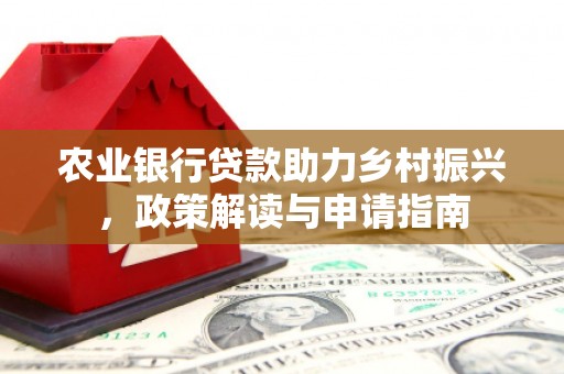 潜江农业银行贷款助力乡村振兴，政策解读与申请指南