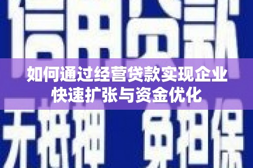 潜江如何通过经营贷款实现企业快速扩张与资金优化
