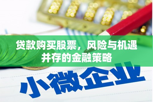 潜江贷款购买股票，风险与机遇并存的金融策略