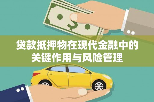 潜江贷款抵押物在现代金融中的关键作用与风险管理