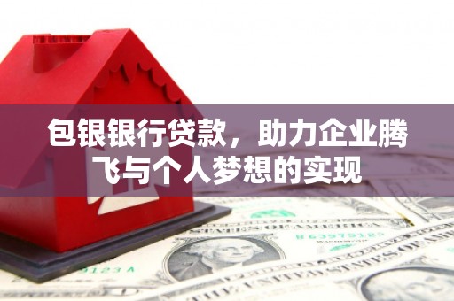 潜江包银银行贷款，助力企业腾飞与个人梦想的实现