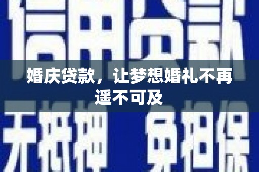 潜江婚庆贷款，让梦想婚礼不再遥不可及