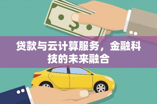 潜江贷款与云计算服务，金融科技的未来融合