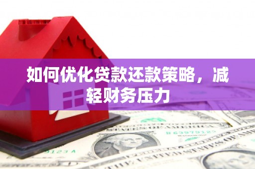 潜江如何优化贷款还款策略，减轻财务压力