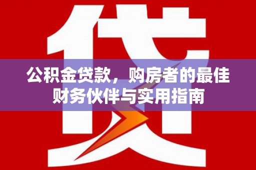 潜江公积金贷款，购房者的最佳财务伙伴与实用指南