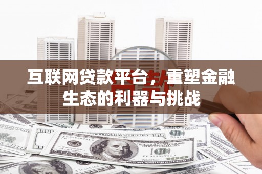 潜江互联网贷款平台，重塑金融生态的利器与挑战