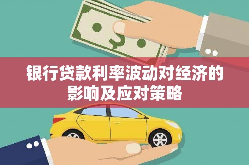 潜江银行贷款利率波动对经济的影响及应对策略