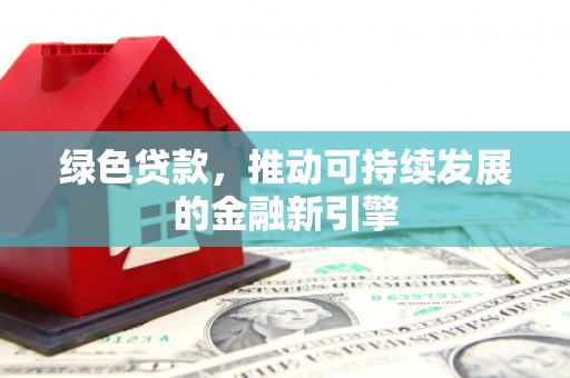 潜江绿色贷款，推动可持续发展的金融新引擎