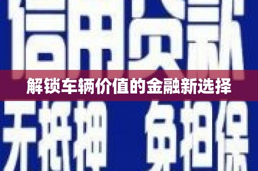 潜江解锁车辆价值的金融新选择
