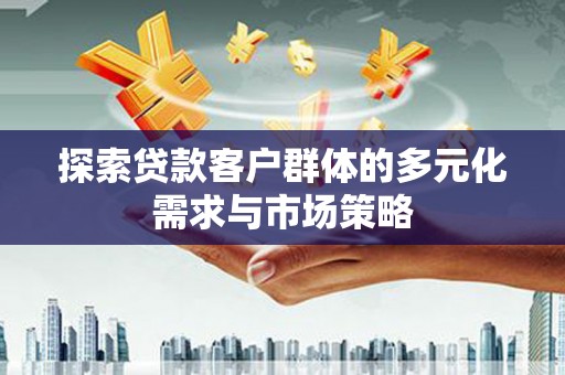 潜江探索贷款客户群体的多元化需求与市场策略