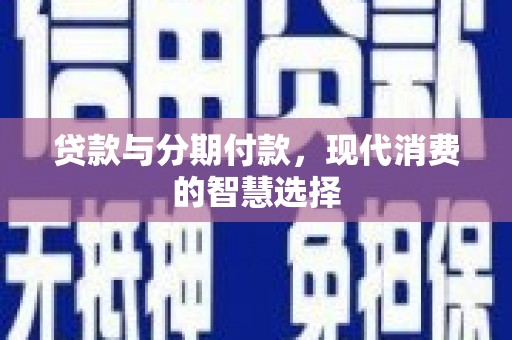 潜江贷款与分期付款，现代消费的智慧选择