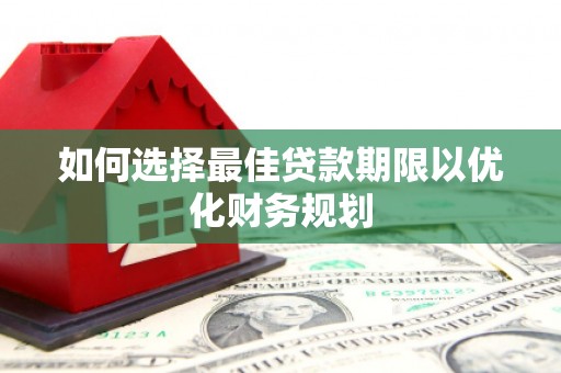 潜江如何选择最佳贷款期限以优化财务规划
