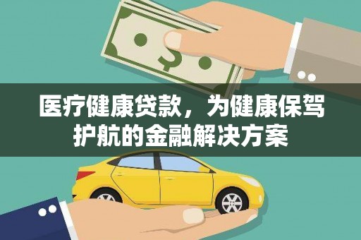 潜江医疗健康贷款，为健康保驾护航的金融解决方案