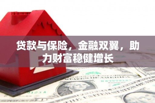 潜江贷款与保险，金融双翼，助力财富稳健增长