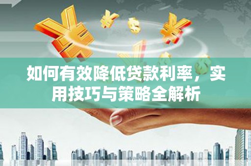 潜江如何有效降低贷款利率，实用技巧与策略全解析
