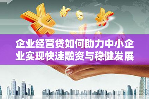 潜江企业经营贷如何助力中小企业实现快速融资与稳健发展