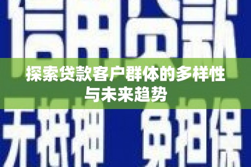 潜江探索贷款客户群体的多样性与未来趋势