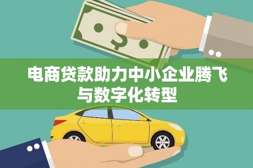 潜江电商贷款助力中小企业腾飞与数字化转型