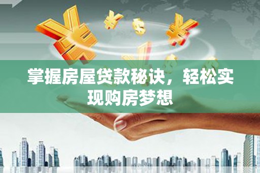 潜江掌握房屋贷款秘诀，轻松实现购房梦想