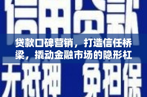 潜江贷款口碑营销，打造信任桥梁，撬动金融市场的隐形杠杆