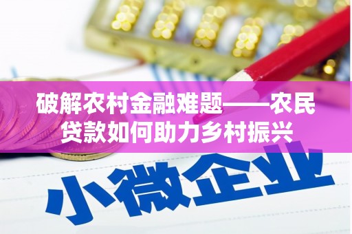 潜江破解农村金融难题——农民贷款如何助力乡村振兴