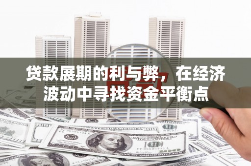 潜江贷款展期的利与弊，在经济波动中寻找资金平衡点