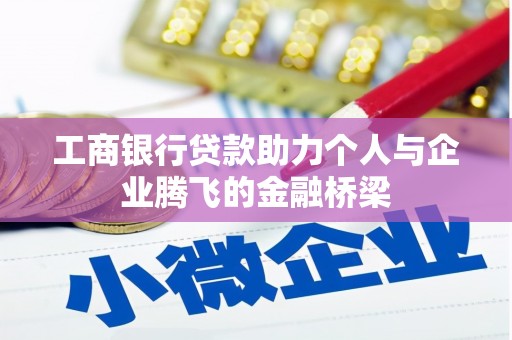潜江工商银行贷款助力个人与企业腾飞的金融桥梁