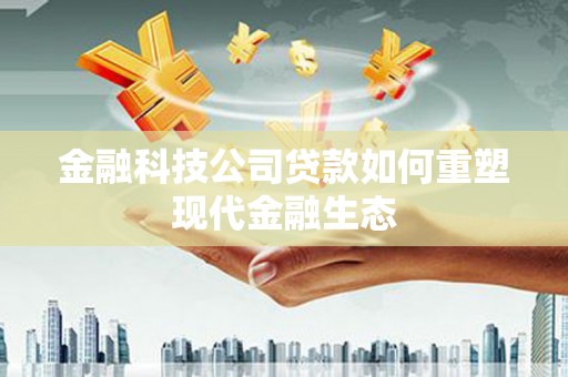 潜江金融科技公司贷款如何重塑现代金融生态