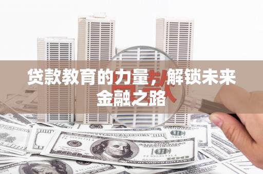 潜江贷款教育的力量，解锁未来金融之路