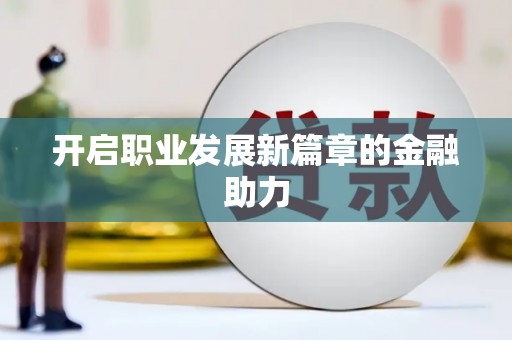 潜江开启职业发展新篇章的金融助力