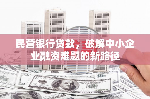 潜江民营银行贷款，破解中小企业融资难题的新路径