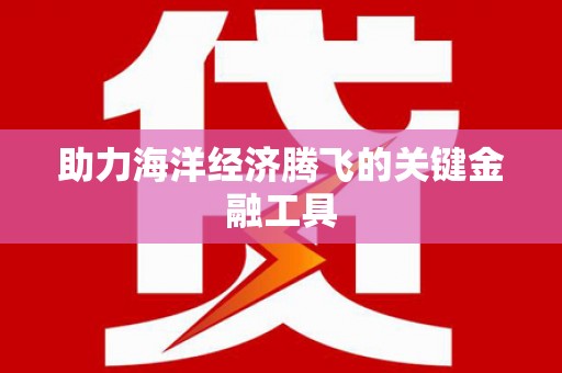 潜江助力海洋经济腾飞的关键金融工具