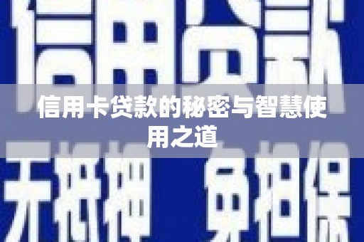潜江信用卡贷款的秘密与智慧使用之道