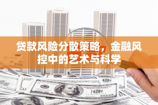 潜江贷款风险分散策略，金融风控中的艺术与科学