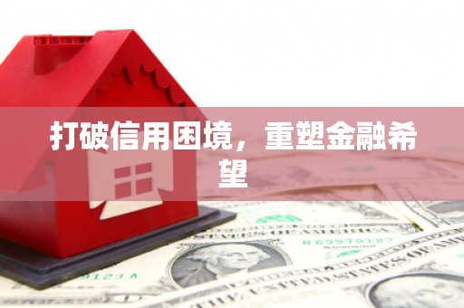 潜江打破信用困境，重塑金融希望
