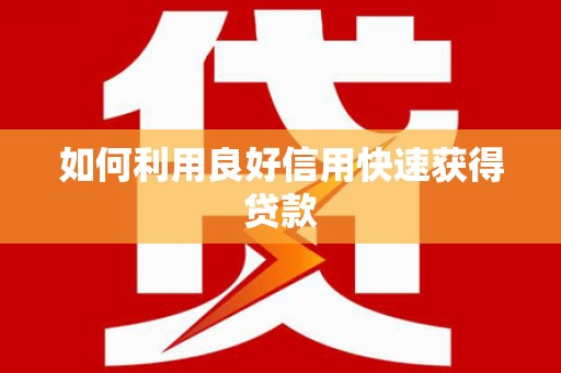 潜江如何利用良好信用快速获得贷款