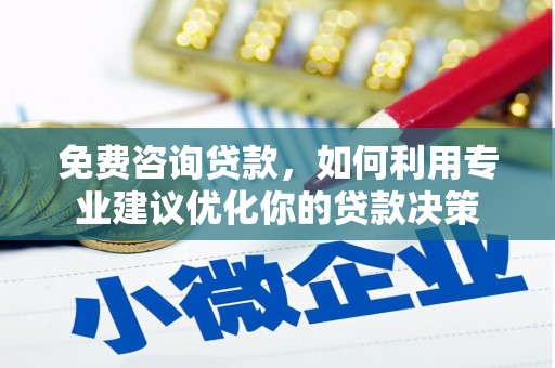 潜江免费咨询贷款，如何利用专业建议优化你的贷款决策