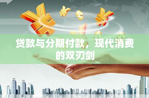 潜江贷款与分期付款，现代消费的双刃剑