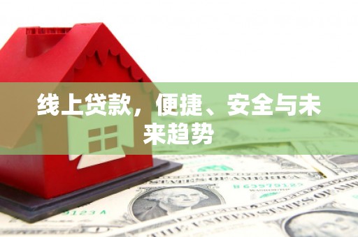 潜江线上贷款，便捷、安全与未来趋势