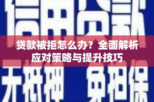 潜江贷款被拒怎么办？全面解析应对策略与提升技巧