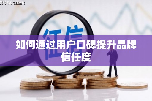 潜江如何通过用户口碑提升品牌信任度