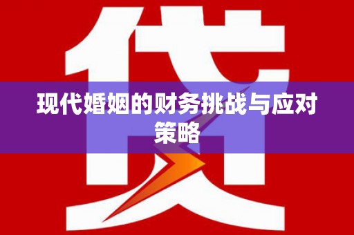 潜江现代婚姻的财务挑战与应对策略