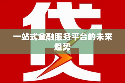 潜江一站式金融服务平台的未来趋势