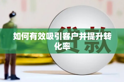 潜江如何有效吸引客户并提升转化率