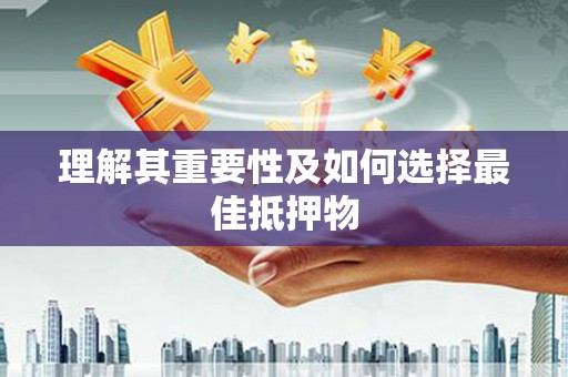 潜江理解其重要性及如何选择最佳抵押物